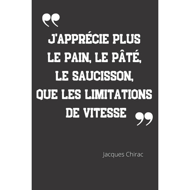 J Apprecie Plus Le Pain Le Pate Le Saucisson Que Les Limitations De Vitesse Carnet De Notes Citation De Jacques Chirac 124 Pages Lignees Format 15 24 X 22 Cm Paperback Walmart Com