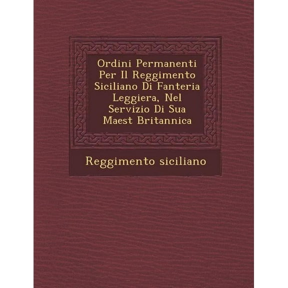 Ordini Permanenti Per Il Reggimento Siciliano Di Fanteria Leggiera, Nel Servizio Di Sua Maest Britannica (Paperback)