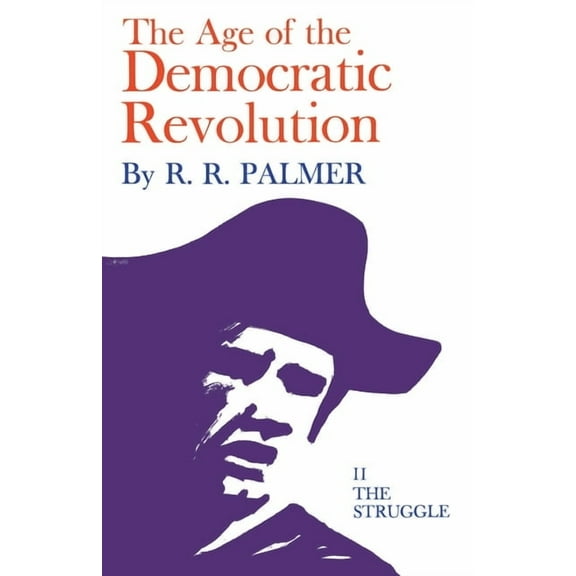 Age of the Democratic Revolution: A Political History of Europe and America, 1760-1800, Volume 2: The Struggle, (Paperback)