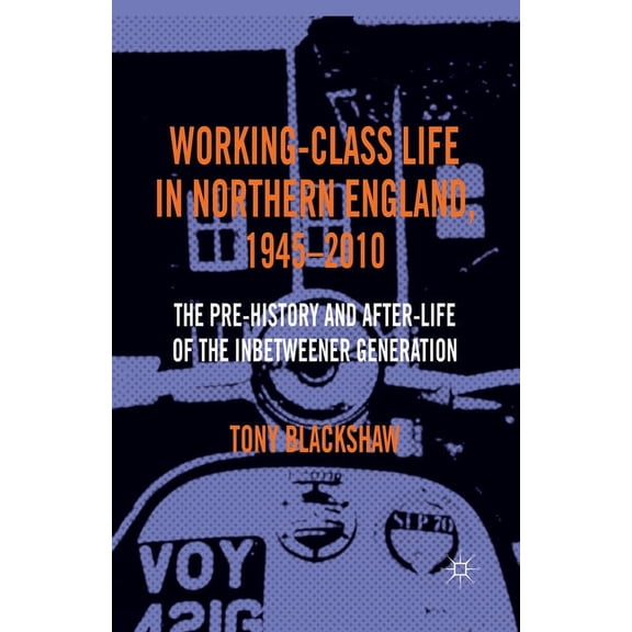 Working-Class Life in Northern England, 1945-2010: The Pre-History and After-Life of the Inbetweener Generation, (Paperback)