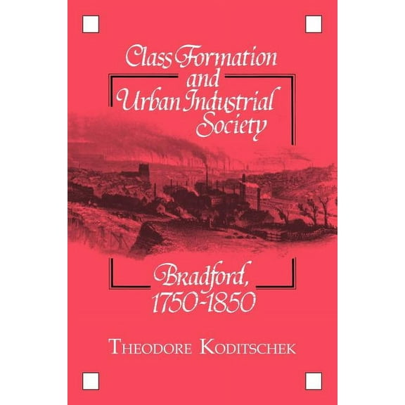 Class Formation and Urban Industrial Society: Bradford, 1750 1850, (Paperback)