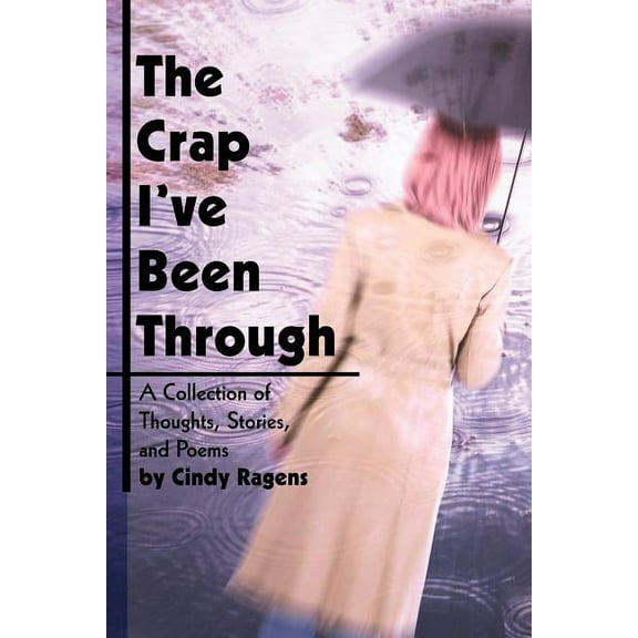The Crap I've Been Through: A Collection of Thoughts, Stories, and Poems by Cindy Ragens, (Paperback)
