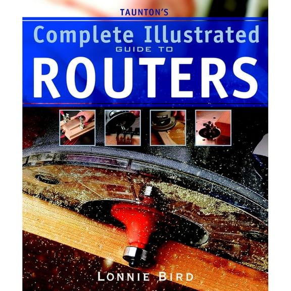 Taunton's Complete Illustrated Guide to Routers: Expert Advice from Start to Finish, (Paperback)