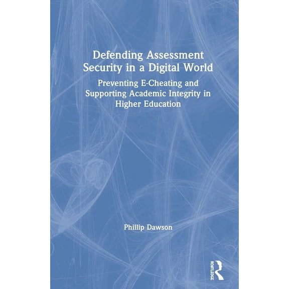 Defending Assessment Security in a Digital World: Preventing E-Cheating and Supporting Academic Integrity in Higher Educ, (Hardcover)