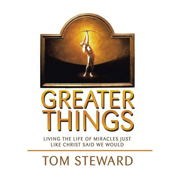 Greater Things: Living the Life of Miracles Just Like Christ Said We Would (Hardcover)