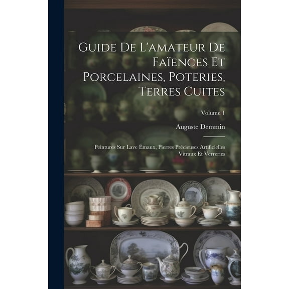 Guide De L'amateur De Faïences Et Porcelaines, Poteries, Terres Cuites: Peintures Sur Lave Émaux, Pierres Précieuses Artificielles Vitraux Et Verreries; Volume 1 (Paperback)