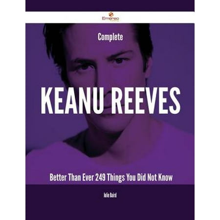 Complete Keanu Reeves- Better Than Ever - 249 Things You Did Not Know -