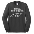 thumbnail image 2 of Wild Bobby Why Y'all Tryin' to Test the Jesus in Me? Inspirational/Christian Men Long Sleeve Shirt, Charcoal, XX-Large, 2 of 5