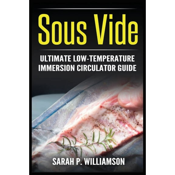 Sous Vide: Ultimate Low-Temperature Immersion Circulator Guide (Modern Technique, Step-by-Step Instructions, Cooking Thr, (Paperback)