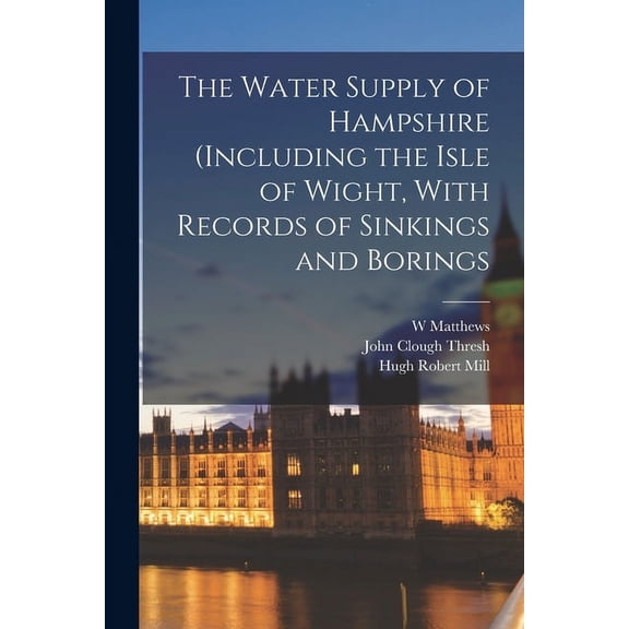 The Water Supply of Hampshire (including the Isle of Wight, With Records of Sinkings and Borings (Paperback)