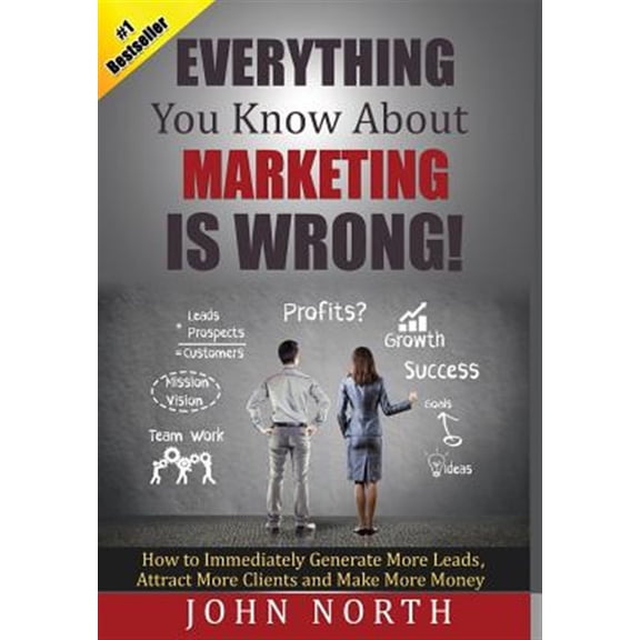 Pre-Owned Everything You Know About Marketing Is Wrong!: How to Immediately Generate More Leads, Attract More Clients and Make Mor, (Hardcover)