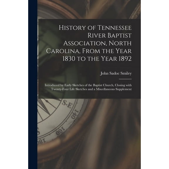 History of Tennessee River Baptist Association, North Carolina, From the Year 1830 to the Year 1892 : Introduced by Early Sketches of the Baptist Church, Closing With Twenty-four Life Sketches and a Miscellaneous Supplement (Paperback)