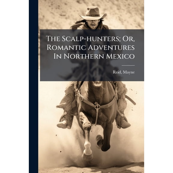 The Scalp-hunters; Or, Romantic Adventures In Northern Mexico, (Paperback)
