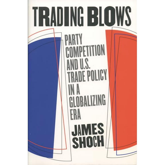 Trading Blows: Party Competition and U.S. Trade Policy in a Globalizing Era, (Paperback)