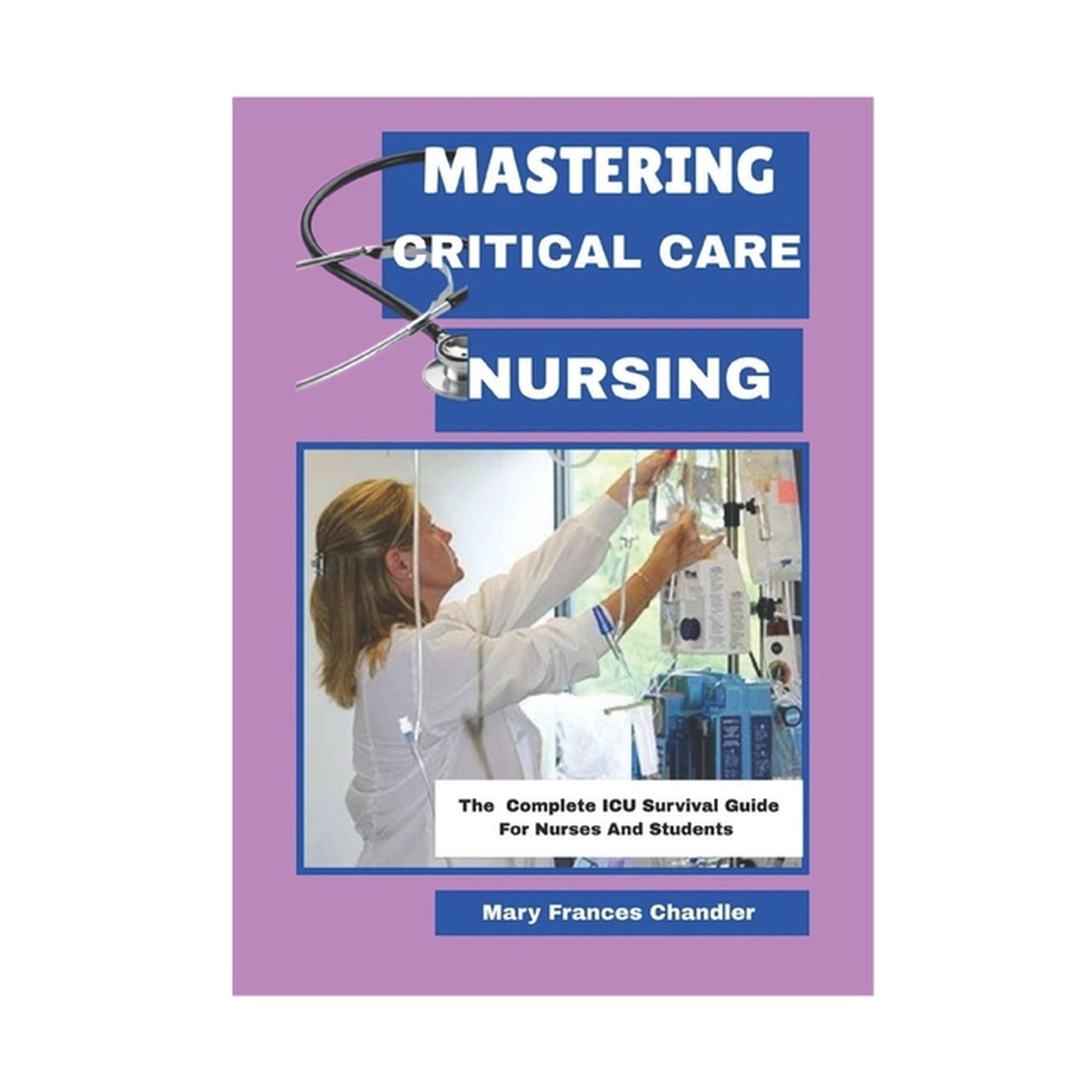 Mastering Critical Care Nursing: The Complete ICU Survival Guide For Nurses And Students, (Paperback)