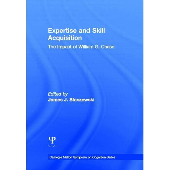 Carnegie Mellon Symposia on Cognition Expertise and Skill Acquisition: The Impact of William G. Chase, (Hardcover)