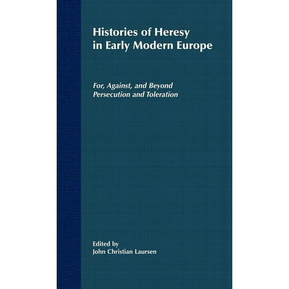 Histories of Heresy in the Seventeenth and Eighteenth Centuries: For, Against, and Beyond Persecution and Toleration, (Hardcover)