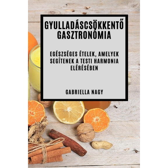 Gyulladáscsökkentő Gasztronómia: Egészséges Ételek, Amelyek Segítenek A Testi Harmonia Elérésében, (Paperback)
