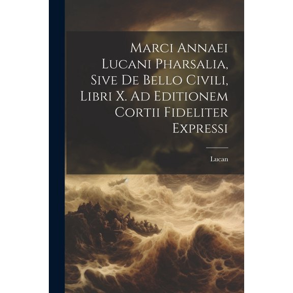 Marci Annaei Lucani Pharsalia, Sive De Bello Civili, Libri X. Ad Editionem Cortii Fideliter Expressi (Paperback)