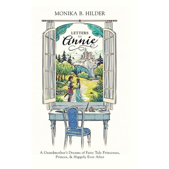 Letters to Annie: A Grandmother's Dreams of Fairy Tale Princesses, Princes, & Happily Ever After, (Hardcover)