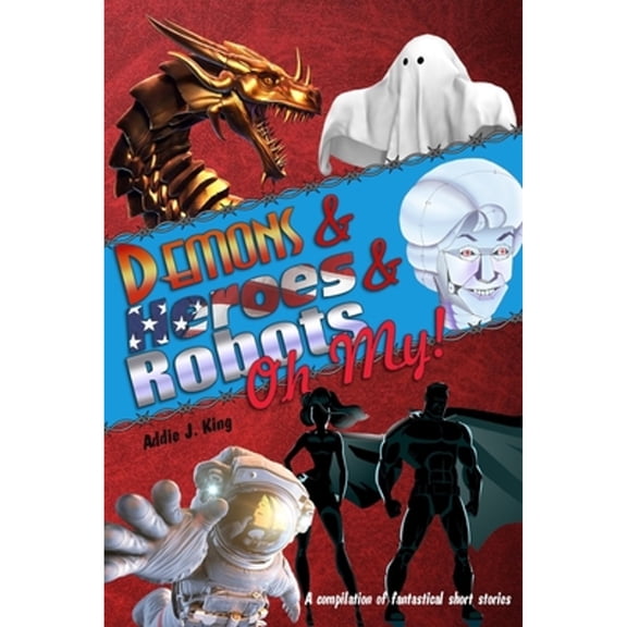 Pre-Owned Demons and Heroes and Robots, OH MY!: A compilation of fantastical short stories (Paperback) 1099784891 9781099784897