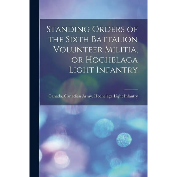 Standing Orders of the Sixth Battalion Volunteer Militia, or Hochelaga Light Infantry [microform] (Paperback)