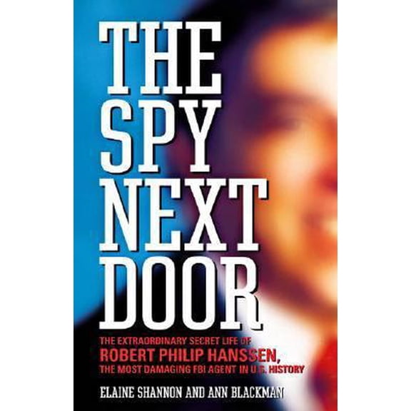 Pre-Owned The Spy Next Door: The Extraordinary Secret Life of Robert Philip Hanssen, the Most Damaging FBI Agent in U.S. History (Hardcover) 0316718211 9780316718219