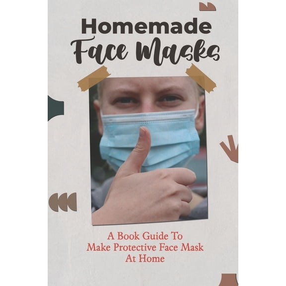 Homemade Face Masks : A Book Guide To Make Protective Face Mask At Home (Paperback)