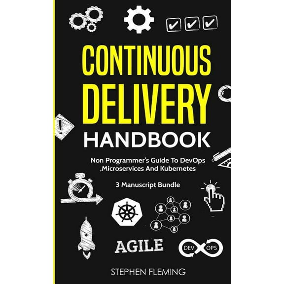 Continuous Delivery Continuous Delivery Handbook: Non-Programmer's Guide To DevOps, Microservices And Kubernetes, (Paperback)
