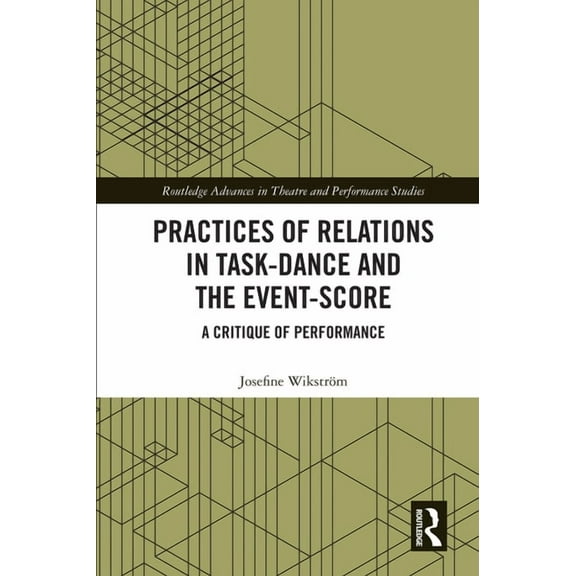 Routledge Advances in Theatre & Performa Practices of Relations in Task-Dance and the Event-Score: A Critique of Performance, (Hardcover)