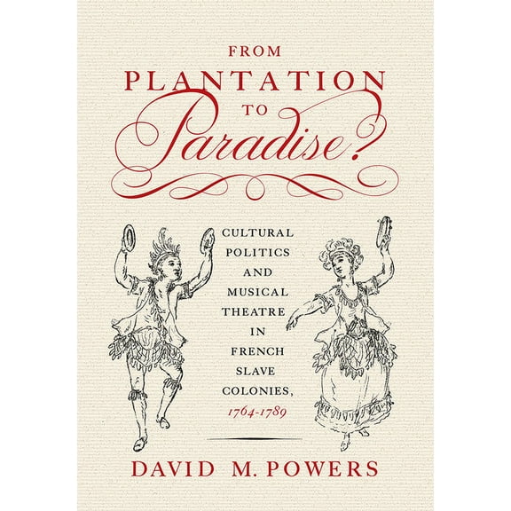 From Plantation to Paradise? : Cultural Politics and Musical Theatre in French Slave Colonies, 1764–1789 (Paperback)