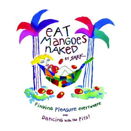Eat Mangoes Naked : Finding Pleasure Everywhere (and dancing with the (Best Way To Eat A Mango)