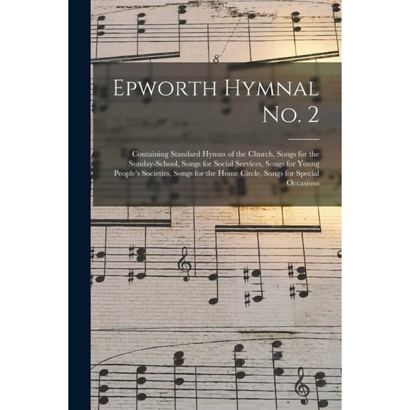 Epworth Hymnal No. 2: Containing Standard Hymns of the Church, Songs for the Sunday-school, Songs for Social Services, Songs for Young People's Societies, Songs for the Home Circle, Songs for Special