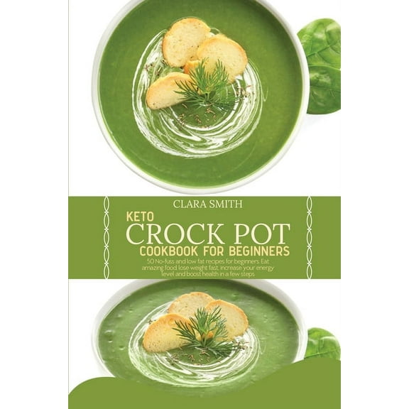 Keto Crock Pot Cookbook for Beginners: 50 No-Fuss And Low Fat Recipes For Beginners. Eat Amazing Food, Lose Weight Fast, Increase Your Energy Level And Boost Health In A Few Steps (Paperback)