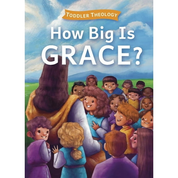 Toddler Theology How Big Is Grace?: A Toddler Theology Book about Salvation, (Board Book)