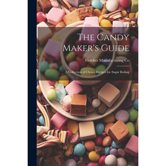 The Candy Maker's Guide; a Collection of Choice Recipes for Sugar Boiling, (Paperback)