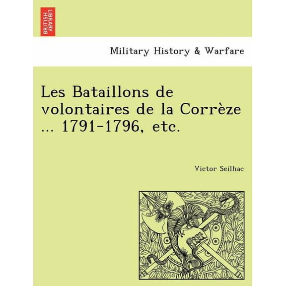 Les Bataillons de Volontaires de La Correze ... 1791-1796, Etc.