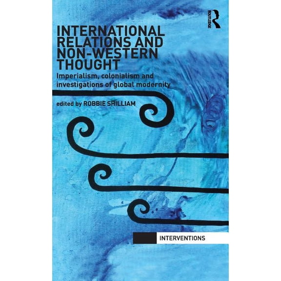Interventions International Relations and Non-Western Thought: Imperialism, Colonialism and Investigations of Global Modernity, (Hardcover)