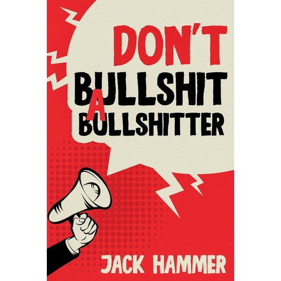 Don't Bullshit a Bullshitter: The Ultimate Guide to Spotting, Surviving, and Sometimes Mastering Modern Nonsense, (Paperback)