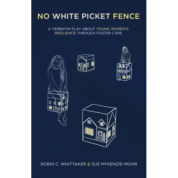 No White Picket Fence: A Verbatim Play about Young Women's Resilience Through Foster Care (Paperback)
