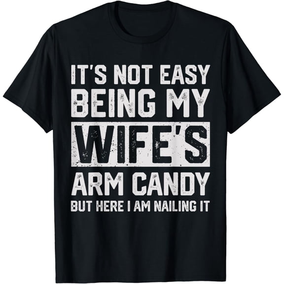 It's Not Easy Being My Wife's Arm Candy Funny Husband Mens T-Shirt mens t shirt,black,women,funny,misfits,men,journey