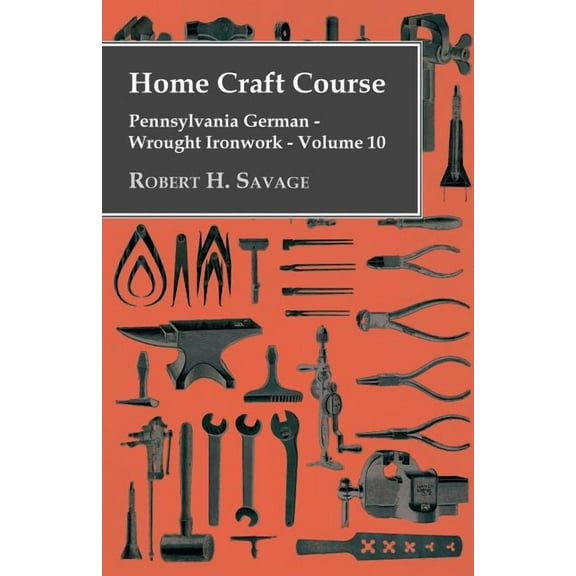 Home Craft Course - Pennsylvania German - Wrought Ironwork - Volume 10, (Paperback)