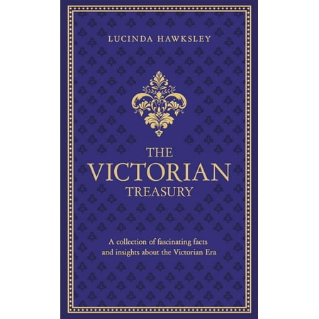 The Victorian Treasury : A Collection of Fascinating Facts and Insights About the Victorian