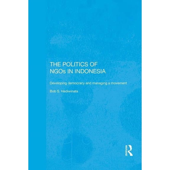 Rethinking Southeast Asia The Politics of NGOs in Indonesia: Developing Democracy and Managing a Movement, (Paperback)