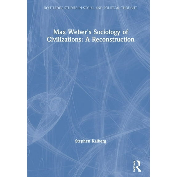 Routledge Studies in Social and Politica Max Weber's Sociology of Civilizations: A Reconstruction, (Hardcover)