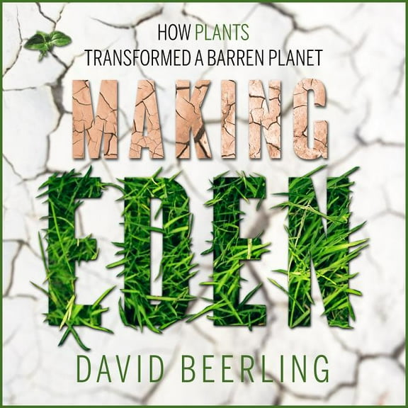 Making Eden: How Plants Transformed a Barren Planet (Audiobook)