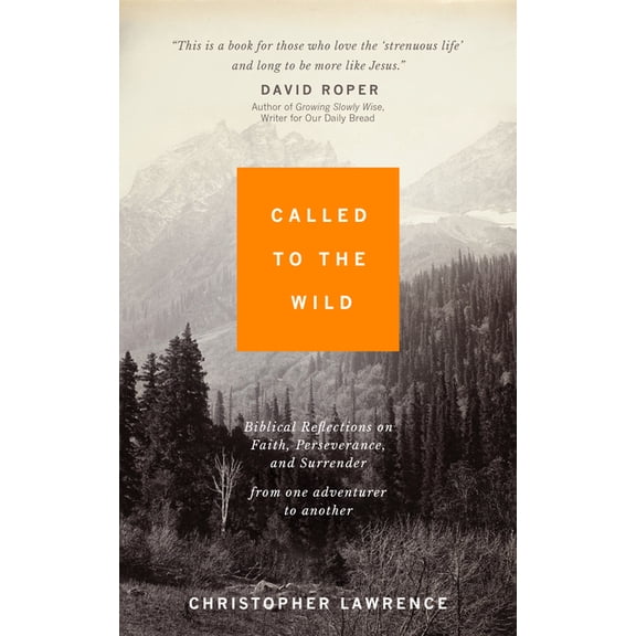Called to the Wild: Biblical Reflections on Faith, Perseverance, and Surrender from one Adventurer to Another, (Paperback)