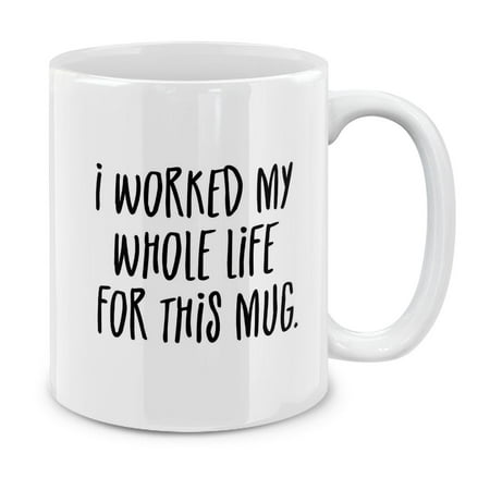 MUGBREW 11 Oz Ceramic Tea Cup Coffee Mug, I Worked My Whole Life For This