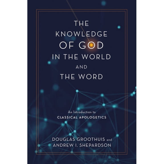 The Knowledge of God in the World and the Word: An Introduction to Classical Apologetics, (Hardcover)