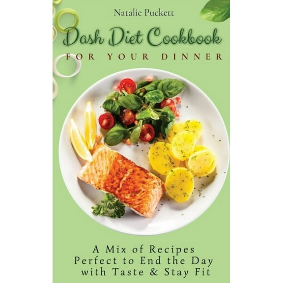Dash Diet Cookbook for Your Dinner: A Mix of recipes perfect to end the day with taste and stay fit, (Hardcover)